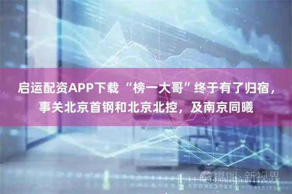 启运配资APP下载 “榜一大哥”终于有了归宿，事关北京首钢和北京北控，及南京同曦