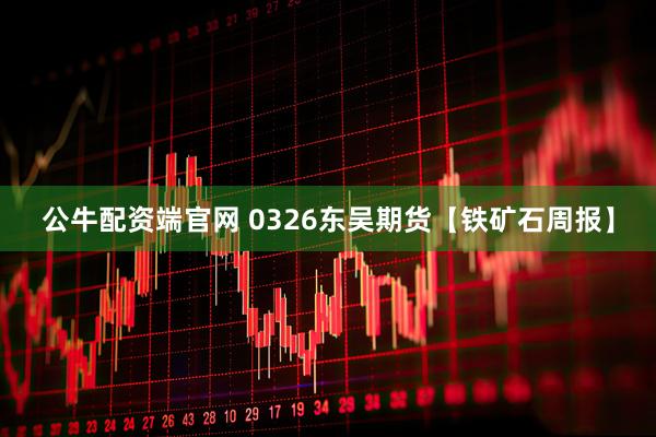 公牛配资端官网 0326东吴期货【铁矿石周报】