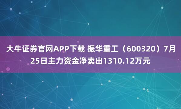 大牛证券官网APP下载 振华重工（600320）7月25日主力资金净卖出1310.12万元