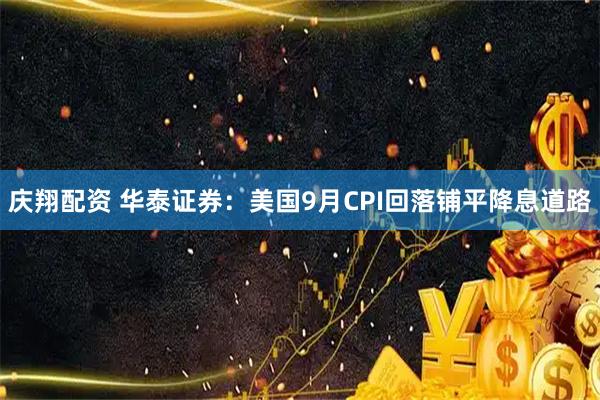 庆翔配资 华泰证券：美国9月CPI回落铺平降息道路
