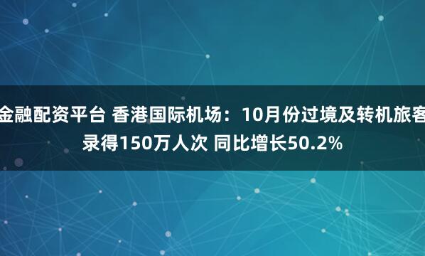 金融配资平台 香港国际机场：10月份过境及转机旅客录得150万人次 同比增长50.2%