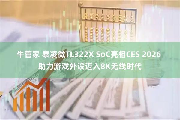 牛管家 泰凌微TL322X SoC亮相CES 2026 助力游戏外设迈入8K无线时代