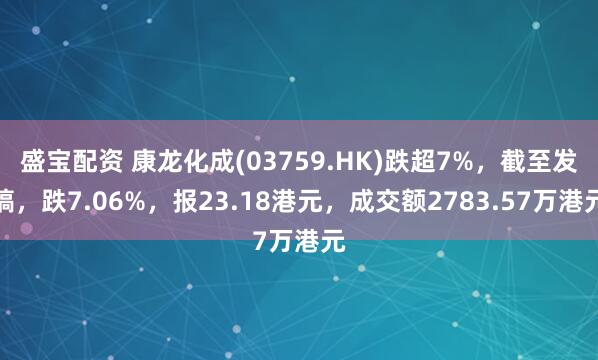 盛宝配资 康龙化成(03759.HK)跌超7%，截至发稿，跌7.06%，报23.18港元，成交额2783.57万港元