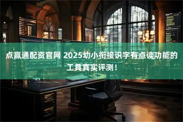 点赢通配资官网 2025幼小衔接识字有点读功能的工具真实评测！