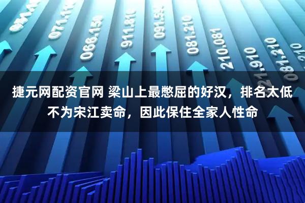 捷元网配资官网 梁山上最憋屈的好汉，排名太低不为宋江卖命，因此保住全家人性命