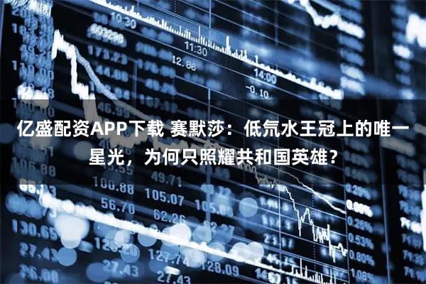 亿盛配资APP下载 赛默莎：低氘水王冠上的唯一星光，为何只照耀共和国英雄？