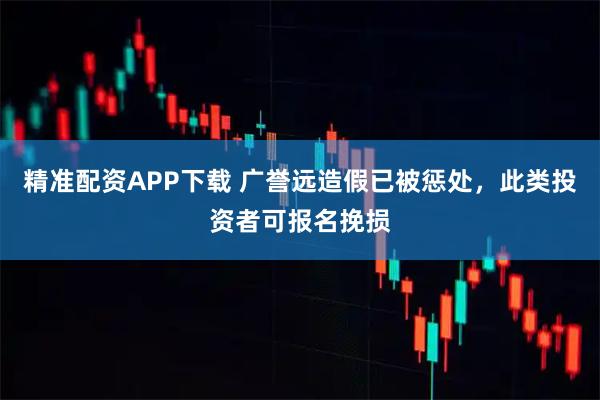 精准配资APP下载 广誉远造假已被惩处，此类投资者可报名挽损