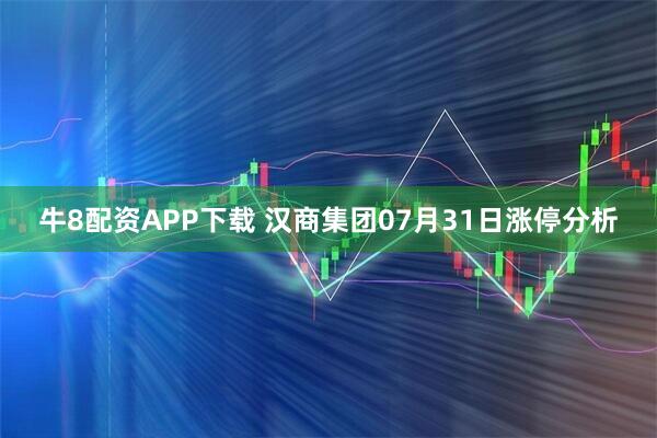 牛8配资APP下载 汉商集团07月31日涨停分析