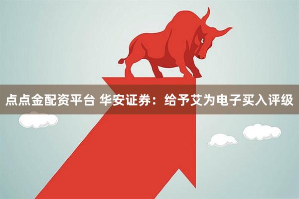 点点金配资平台 华安证券：给予艾为电子买入评级