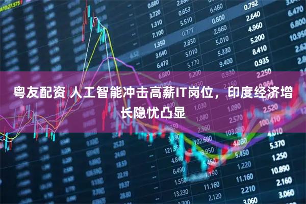 粤友配资 人工智能冲击高薪IT岗位，印度经济增长隐忧凸显